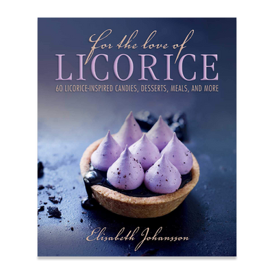 For the Love of Licorice: 60 Licorice-Inspired Candies, Desserts, Meals, and More